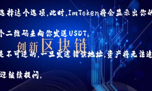 在ImToken钱包中，找到USDT地址的步骤相对简单。以下是具体的步骤：

1. **打开ImToken应用**：首先确保你已经在手机上安装并打开了ImToken钱包。

2. **选择钱包**：在主界面，选择你想要查看USDT地址的钱包。如果你还没有添加USDT钱包，可以在应用中添加它。

3. **选择资产**：在钱包页面，查看你的资产列表，找到并点击USDT（Tether）。

4. **查看地址**：点击USDT后，通常会看到一个“收款”或者“接收”的选项，选择这个选项。此时，ImToken将会显示出你的USDT收款地址。这个地址是一个以“0x”开头的字符串，可以直接进行复制。

5. **二维码**：同时，ImToken会提供一个二维码，你可以让其他人扫描这个二维码来向你发送USDT。

记住，发送USDT时，一定要确保发送的地址是准确的，因为数字资产的转账是不可逆的，一旦发送错误地址，资产将无法追回。

希望这些信息能够帮助到你！如果你还有其他关于ImToken钱包的问题，欢迎继续提问。