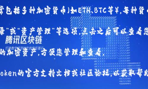 要查看您的imToken钱包，您可以按照以下步骤进行操作：

1. **下载并安装imToken应用**：首先，需要确保您已经在手机上下载并安装了imToken钱包。可以在App Store或Google Play中搜索“imToken”进行下载。

2. **打开应用**：安装完成后，打开imToken应用。

3. **登录钱包**：如果您之前创建过一个钱包，请输入您的密码或使用其他登录方式（如指纹或面部识别）来登录。如果您还没有钱包，可以选择创建一个新钱包。

4. **查看钱包余额**：登录后，您将看到您的钱包余额，通常包括多种加密货币（如ETH、BTC等）。每种货币的余额会显示在界面上。

5. **查看交易记录**：在钱包主界面，您可以找到“交易记录”或“资产管理”等选项，点击之后可以查看您过往的交易信息，包括转账、接收和 swap （兑换）等记录。

6. **管理资产**：您可以在“资产”页面中添加或隐藏不同的加密资产，方便您管理和查看。

如果您在使用imToken钱包时遇到任何问题，建议查看imToken的官方支持文档或社区论坛，以获取帮助。希望这些信息对您有所帮助！