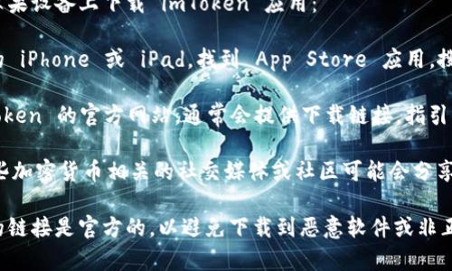 你可以通过以下几种方式在苹果设备上下载 imToken 应用：

1. **App Store**: 打开你的 iPhone 或 iPad，找到 App Store 应用，搜索“imToken”，然后点击下载。

2. **官方网站**: 访问 imToken 的官方网站，通常会提供下载链接，指引你去 App Store。

3. **社交媒体或社区**: 一些加密货币相关的社交媒体或社区可能会分享 imToken 的下载链接。

确保在下载之前确认你找到的链接是官方的，以避免下载到恶意软件或非正版应用。