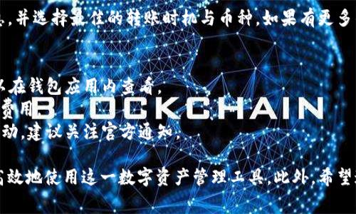 关于im钱包币互转是否收费的问题，其实这涉及到多个方面，包括钱包的服务条款、所使用的区块链网络、以及转账的币种等。因此，下面我们将详细探讨这个话题，并解答用户在进行币互转时常见的疑问。

什么是im钱包？
im钱包是一款数字资产管理工具，允许用户存储、转账、交易多种加密货币。随着区块链技术的不断发展，越来越多的用户开始接触和使用im钱包，它为用户提供了方便的加密货币管理服务。用户可以通过im钱包轻松地进行币种的互转、购买、出售等操作。

币互转收费的常见因素
当我们谈论币互转时，首先需要明确的是，转账费用是否产生主要取决于以下几个方面：
ul
    listrong区块链网络的费用：/strong不同的区块链网络在处理交易时可能会收取不同的费用。例如，比特币网络、以太坊网络的交易费用差异很大。在高峰时期，网络拥堵可能导致费用上涨。/li
    listrong钱包服务商的政策：/strong一些钱包服务商为了维持运营和提供更好的服务，可能会在币互转中收取一定的手续费。因此，在使用im钱包进行币互转时，需要查看相关费用说明。/li
    listrong转账的币种：/strong有些币种在转账时会有特别的费用结构。例如，有些新兴币种可能采用更复杂的费用模型，而一些主流币种则可能有固定的手续费。/li
/ul

im钱包的币互转费用结构
虽然im钱包在设计上是为了提供用户友好的操作体验，但收费结构仍然是用户使用时需要关注的重点。根据im钱包的官方信息，我们可以得到以下几点：
ul
    li在im钱包内部，不同种类的币互转其手续费会有所不同，比如某些热门币种可能会相对便宜，而其他冷门币种则费用相对高一些。/li
    li用户在进行币互转时，im钱包会展示当前的转账费用供用户参考，避免了不必要的费用支出。/li
    li一些活动期间，im钱包可能会推出免手续费的促销政策，但具体情况需要查看im钱包的更新通知。/li
/ul

如何查看im钱包的费用信息？
为了更明确地了解im钱包的互转费用，用户可以采取以下步骤：
ul
    listrong访问官方网站：/strong用户可以访问im钱包的官方网站，查找最新的费用政策和常见问题解答。/li
    listrong联系客服：/strong如果有不清楚的地方，可以直接联系客服，获取详细的费用信息和答疑服务。/li
    listrong使用钱包内的功能：/strong在进行转账时，im钱包通常会展示预计的交易费用，用户可以在转账前仔细查看。/li
/ul

小贴士：如何降低转账费用？
虽然转账费用不可避免，但用户依然可以通过一些方式来降低所需支付的手续费：
ul
    listrong选择低峰时段转账：/strong区块链交易在高峰期会导致费用增加，因此选择流量较少的时段进行转账通常会更划算。/li
    listrong根据需求选择币种：/strong有些用户在转账时如果选用网络繁忙的币种，会增加费用，因此选择费用相对较低的币种进行转账非常重要。/li
    listrong关注im钱包的促销活动：/strong定期关注im钱包官方的信息，可能会为用户提供优惠活动或免手续费的机会。/li
/ul

总结
总的来说，im钱包的币互转是否收费主要取决于多个因素。在使用前，建议用户仔细查看相关的费用信息，并选择最佳的转账时机与币种。如果有更多的疑问，不妨随时联系im钱包的客服获取最新的信息。

常见问题解答
strong问：/strongim钱包互转费用是多少？brstrong答：/strong费用因币种和网络情况而异，具体可以在钱包应用内查看。
strong问：/strong如何降低转账费用？brstrong答：/strong选择低峰时段和适合的币种可以帮助降低费用。
strong问：/strong有没有免手续费的转账活动？brstrong答：/strongim钱包可能会不定期推出促销活动，建议关注官方通知。 

此文本详细探讨了im钱包币互转的收费问题，以及如何用户体验的措施和技巧，以帮助用户更加经济、高效地使用这一数字资产管理工具。此外，希望通过这些信息，用户能够更好地理解im钱包的费用结构，做出更明智的选择。