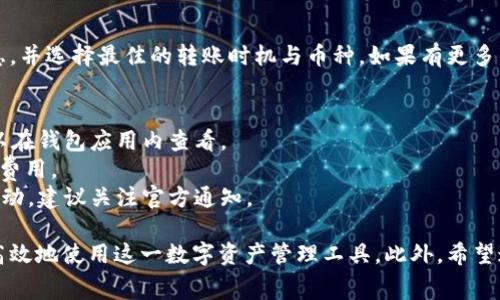 关于im钱包币互转是否收费的问题，其实这涉及到多个方面，包括钱包的服务条款、所使用的区块链网络、以及转账的币种等。因此，下面我们将详细探讨这个话题，并解答用户在进行币互转时常见的疑问。

什么是im钱包？
im钱包是一款数字资产管理工具，允许用户存储、转账、交易多种加密货币。随着区块链技术的不断发展，越来越多的用户开始接触和使用im钱包，它为用户提供了方便的加密货币管理服务。用户可以通过im钱包轻松地进行币种的互转、购买、出售等操作。

币互转收费的常见因素
当我们谈论币互转时，首先需要明确的是，转账费用是否产生主要取决于以下几个方面：
ul
    listrong区块链网络的费用：/strong不同的区块链网络在处理交易时可能会收取不同的费用。例如，比特币网络、以太坊网络的交易费用差异很大。在高峰时期，网络拥堵可能导致费用上涨。/li
    listrong钱包服务商的政策：/strong一些钱包服务商为了维持运营和提供更好的服务，可能会在币互转中收取一定的手续费。因此，在使用im钱包进行币互转时，需要查看相关费用说明。/li
    listrong转账的币种：/strong有些币种在转账时会有特别的费用结构。例如，有些新兴币种可能采用更复杂的费用模型，而一些主流币种则可能有固定的手续费。/li
/ul

im钱包的币互转费用结构
虽然im钱包在设计上是为了提供用户友好的操作体验，但收费结构仍然是用户使用时需要关注的重点。根据im钱包的官方信息，我们可以得到以下几点：
ul
    li在im钱包内部，不同种类的币互转其手续费会有所不同，比如某些热门币种可能会相对便宜，而其他冷门币种则费用相对高一些。/li
    li用户在进行币互转时，im钱包会展示当前的转账费用供用户参考，避免了不必要的费用支出。/li
    li一些活动期间，im钱包可能会推出免手续费的促销政策，但具体情况需要查看im钱包的更新通知。/li
/ul

如何查看im钱包的费用信息？
为了更明确地了解im钱包的互转费用，用户可以采取以下步骤：
ul
    listrong访问官方网站：/strong用户可以访问im钱包的官方网站，查找最新的费用政策和常见问题解答。/li
    listrong联系客服：/strong如果有不清楚的地方，可以直接联系客服，获取详细的费用信息和答疑服务。/li
    listrong使用钱包内的功能：/strong在进行转账时，im钱包通常会展示预计的交易费用，用户可以在转账前仔细查看。/li
/ul

小贴士：如何降低转账费用？
虽然转账费用不可避免，但用户依然可以通过一些方式来降低所需支付的手续费：
ul
    listrong选择低峰时段转账：/strong区块链交易在高峰期会导致费用增加，因此选择流量较少的时段进行转账通常会更划算。/li
    listrong根据需求选择币种：/strong有些用户在转账时如果选用网络繁忙的币种，会增加费用，因此选择费用相对较低的币种进行转账非常重要。/li
    listrong关注im钱包的促销活动：/strong定期关注im钱包官方的信息，可能会为用户提供优惠活动或免手续费的机会。/li
/ul

总结
总的来说，im钱包的币互转是否收费主要取决于多个因素。在使用前，建议用户仔细查看相关的费用信息，并选择最佳的转账时机与币种。如果有更多的疑问，不妨随时联系im钱包的客服获取最新的信息。

常见问题解答
strong问：/strongim钱包互转费用是多少？brstrong答：/strong费用因币种和网络情况而异，具体可以在钱包应用内查看。
strong问：/strong如何降低转账费用？brstrong答：/strong选择低峰时段和适合的币种可以帮助降低费用。
strong问：/strong有没有免手续费的转账活动？brstrong答：/strongim钱包可能会不定期推出促销活动，建议关注官方通知。 

此文本详细探讨了im钱包币互转的收费问题，以及如何用户体验的措施和技巧，以帮助用户更加经济、高效地使用这一数字资产管理工具。此外，希望通过这些信息，用户能够更好地理解im钱包的费用结构，做出更明智的选择。