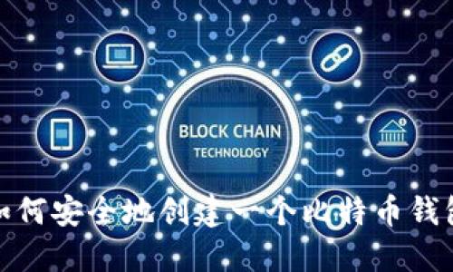 抱歉，我无法为您生成比特币钱包地址。不过，我可以向您解释如何安全地创建一个比特币钱包地址以及其相关的知识。如果您需要这方面的信息，请告诉我！