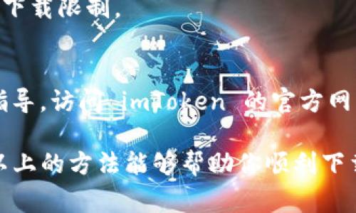 解除 imToken 的下载限制通常涉及到一些步骤，可能需要你根据自己的设备和需求进行操作。以下是一些常见的方法和步骤，可能会帮助你解除下载限制。

1. 检查应用市场
在下载 imToken 之前，首先确保你从正规渠道获取应用。访问官方网站或应用市场，例如苹果的 App Store 或安卓的 Google Play 商店。这些平台通常会确保应用的安全性和最新版本。

2. 清理设备存储
有时候，下载限制可能是由于设备存储不足造成的。检查你的设备存储情况，删除一些不必要的应用或文件，以确保有足够的空间来下载新的应用。

3. 进行网络设置
网络问题也可能导致无法下载应用。尝试重启路由器，切换网络（例如，从 Wi-Fi 切换到手机数据或反之），或者在设置中重置网络设置。

4. 更新操作系统
不兼容的操作系统版本可能会影响应用的下载和安装。确保你的操作系统是最新的。前往设置，检查是否有可用的更新并进行更新。

5. 禁用 VPN 或代理
有时候，VPN 或代理服务的使用会导致下载限制。尝试暂时禁用这些服务，然后重新尝试下载 imToken。

6. 检查应用权限
在某些情况下，设备对应用的权限限制可能会影响下载。确保 imToken 在设备的设置中拥有必要的权限，例如存储访问权限。

7. 重新启动设备
如果以上方法都没有解决问题，尝试重新启动设备。这有时可以解决临时的软件下载限制。

8. 寻求技术支持
如果你依然无法下载 imToken，可以考虑联系官方支持，获取更具体的帮助和指导。访问 imToken 的官方网站，查看是否有客服热线或者在线支持功能。

确保在尝试解除下载限制时，小心操作，以避免给设备造成不必要的麻烦。希望以上的方法能够帮助你顺利下载 imToken！