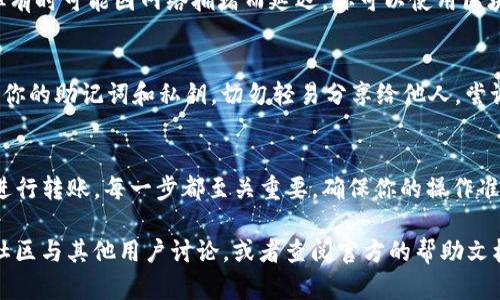 将钱包转入 imToken 的过程并不复杂，但需要遵循一些步骤来确保安全和顺利。下面是详细的操作指南。

第一步：下载并安装 imToken
首先，你需要在你的手机上下载并安装 imToken 应用。imToken 是一个安全的数字资产钱包，支持多种加密货币的管理。你可以在 App Store 或 Google Play 找到它，或者直接从 imToken 的官方网站下载最新版本。

第二步：创建或导入钱包
安装完成后，打开 imToken 应用。如果你是第一次使用 imToken，你需要选择“创建钱包”并按照提示完成相关设置，比如设置密码和备份助记词。如果你已有钱包，可以选择“导入钱包”，输入你的助记词或私钥来恢复钱包。

第三步：获取钱包地址
一旦你的钱包创建完成或成功导入，你将看到你的钱包界面。此时，你需要获取你的钱包地址，这是进行资产转入的关键。在钱包界面中，选择你想要转入的币种，点击“接收”，就可以看到相应的地址。记得复制地址或使用二维码进行转账。

第四步：选择转入方式
根据你想要将资产转入 imToken 的来源，可以选择不同的方式，比如从其他数字资产钱包转账、从交易所提现等。无论哪种方式，请确保发送的币种与你在 imToken 中选择的币种一致，以免发生资产丢失。

第五步：进行转账操作
无论你是通过其他钱包还是交易所进行转账，你都需要粘贴 imToken 的钱包地址。确认地址无误后，输入转账金额，并选择适合的矿工手续费。最终，确认转账即可。

第六步：确认到账情况
转账完成后，回到 imToken 钱包中。在钱包界面，你可以查看你的资产是否已经到账。一般情况下，转账会在几分钟内完成，但有时可能因网络拥堵而延迟。你可以使用区块链浏览器来跟踪交易进度，输入你的钱包地址或者交易哈希。

安全提示
在进行任何转账时，安全始终是第一位的。请确保你所使用的网络是安全的，避免在公共场合下进行敏感操作。同时，妥善保管你的助记词和私钥，切勿轻易分享给他人。尝试使用两步验证等多重安全措施来保护你的资产。

总结
将钱包转入 imToken 的流程相对简单，只需遵循上述步骤即可顺利完成。从下载应用，到创建或导入钱包，再到获取地址并进行转账，每一步都至关重要。确保你的操作准确无误，能够有效减少转账过程中的风险。希望这篇文章能够帮助你顺利将资产转入 imToken，并享受数字资产管理的乐趣！

通过以上步骤，你就可以顺利地将钱包转入 imToken。如果你在操作过程中遇到任何问题，可以随时访问 imToken 的官方社区与其他用户讨论，或者查阅官方的帮助文档。现在就开始吧，享受数字货币的便捷与乐趣！