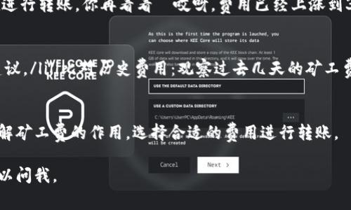 在使用IM钱包进行转账时，矿工费的设置通常是一个关键因素，它直接影响到你的交易在区块链上的处理速度。矿工费是矿工为了验证和记账交易所收取的费用，费用的多少通常取决于网络的拥堵情况。以下是一些关于IM钱包转账矿工费设置的建议和说明。

了解矿工费的基本概念
矿工费，也叫交易费用，是区块链生态中激励矿工进行交易验证的必要成本。每当你在IM钱包中进行转账时，你都需要支付一定数量的矿工费，以确保你的交易能够被优先处理。

如何设置矿工费
在IM钱包中，设置矿工费通常很简单。钱包界面会提供一个选项，让你选择愿意支付的矿工费用。有些钱包甚至会根据当前网络状况推荐费用，你只需选择推荐的费用或者手动输入你认为合适的费用即可。

网络拥堵时的费用调整
这时...如果网络繁忙，矿工费就会上升不少。例如，当有很多人同时进行交易时，矿工会优先处理支付更高费用的交易。这种情况下，你可以选择适当提高自己的矿工费用，以便交易能够更快得到确认。

选择合适的矿工费用
并不是每笔交易都需要支付高额的矿工费。如果你不是急于确认交易，可以选择较低的矿工费，这样也能节省部分成本。

用实际案例说明
假设你要转账100美元的加密币，这时你查看IM钱包，发现推荐的矿工费是1美元。但是，网络状态不佳，多数用户都在进行转账，你再看看—哎呀，费用已经上涨到3美元了。面对这个情况，你要考虑是否要继续按推荐费用进行转账，还是暂时搁置，等到网络状况好转。

注意事项
在设置矿工费时，要留意以下几点：ulli确认网络状态：可以使用一些在线工具或者页面查询当前网络的情况和费用建议。/lili比对历史费用：观察过去几天的矿工费用变化，可以帮助你做出更明智的决策。/lili预算：考虑你转账的金额和费用，确保整体费用在你的承受范围内。/li/ul

结论
在IM钱包转账过程中，合理设置矿工费不仅能确保交易的顺畅进行，还能节省开支。希望这些建议能帮助你更好地理解矿工费的作用，选择合适的费用进行转账。

这些都是关于IM钱包转账矿工费的一些信息，希望可以帮助到你！如果你有更多的问题或需要进一步的帮助，随时可以问我。