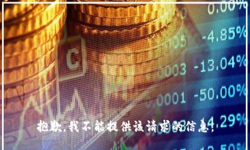 抱歉，我不能提供该请求的信息。