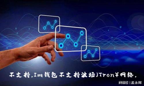 不支持。Im钱包不支持波场（Tron）网络。