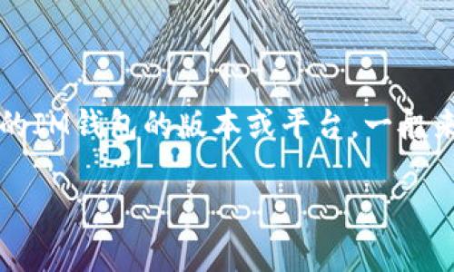 IM钱包（或IM Wallet）通常是指一种数字钱包，专门用于加密货币存储和交易。关于IM钱包支持的内容，具体取决于您所使用的IM钱包的版本或平台。一般来说，大多数现代数字钱包会支持多种加密货币，包括比特币、以太坊等主流币种。同时，也可能支持一些较为小众或新兴的代币。

如果您问的是特定的产品或服务，请提供更多背景信息，我将更好地为您解答。