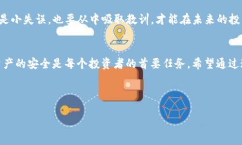 HT转到了以太坊钱包怎么办？看清这几点，让你的资产安全无忧！  
HT,以太坊钱包,资产安全,数字货币/guanjianci  

前言：当HT转到了以太坊钱包，这真是一次意外吗？  
数字货币的激烈交易与多样化的市场信息，常常让投资者措手不及。有时，一笔意外的转账会让人心头一紧，特别是当你的HT（Huobi Token）转到了以太坊钱包时，这一情况该如何应对？这...是个值得深思的问题。  

HT和以太坊的基本知识  
首先，了解HT和以太坊的基本信息是应对这类情况的第一步。HT是火币交易所发行的代币，它主要用于平台内的交易手续费折扣、投票和其他相关服务。以太坊，则是一个去中心化的平台，它不仅允许用户转移价值，还支持智能合约等功能。这种多功能的特性，使得以太坊广泛应用于去中心化金融（DeFi）、NFT等领域。  

一、确认转账情况  
如果你发现HT被转到了以太坊钱包，首先要做的是确认这笔转账。你可以在你的以太坊钱包地址的区块浏览器中查看交易记录。查看以下几点：  
ul  
li交易是否已被确认？/li  
li转账数量是否正确？/li  
li是否是自己发送的还是他人向你地址发送？/li  
/ul  
搞清楚这些基础信息，有助于你了解当前的情况。  

二、转账错误的原因——意外不是偶然  
如果你发现HT不小心转到了以太坊钱包，可能的原因可以归结为以下几点：  
ul  
li输入错误：在复制粘贴地址的时候，可能误将以太坊钱包地址作为接收地址。/li  
li操作失误：在交易时，错误选择了代币的网络，导致资产转移到了不该去的地方。/li  
li交易平台的bug或者限制：有时，某些平台在处理特定代币时可能存在漏洞。/li  
/ul  
这些情形都提醒我们，要多加小心...  

三、找回资产的可能性  
那么，HT转到了以太坊钱包，能否找回呢？这值得深入思考：  
ul  
li智能合约的设定：HT是基于火币平台的代币，而以太坊的钱包并不支持HT的智能合约。因此，从技术上来说，这些代币是无法直接找回的。/li  
li联系交易所客服：如果你是在火币交易所中转出的，试着联系他们的客服，说明情况。尽管成功几率不高，但值得一试。/li  
li寻求专业帮助：如果是较大金额的损失，建议寻求专业的区块链帮助。虽然不太可能，但总有一些异常的转移方式。/li  
/ul  

四、怎么避免类似问题再发生  
既然这次意外发生，接下来更重要的是要如何避免未来再犯同样的错误...以下是一些建议：  
ul  
li多次确认钱包地址：在每次转账前，仔细核对收款地址，确保完全正确。/li  
li使用冷钱包：对于大额资产，较为保守的做法是使用冷钱包，这样可以有效降低丢失的风险。/li  
li分散投资：不要将所有资产放在一个钱包中，适当分散，可以有效减少风险。/li  
li主动学习：对区块链和加密货币保持好奇心，了解更多信息，知识决定投资的安全性。/li  
/ul  

五、心理建设与风险意识  
在数字货币领域，心理建设尤为重要。如果发生意外，首先要调整心态...  
投资总有风险，重要的是如何去应对这些风险。对待意外的损失，最好的心态是接受，同时努力找到解决办法，不要对自己过于苛责。即使是小失误，也要从中吸取教训，才能在未来的投资中做得更好。  

六、总结：一次意外的警示  
HT转到以太坊钱包的情况无疑是一次深刻的警示。它提醒我们，交易的每一步都必须谨慎，尤其是在这样一个复杂多变的市场中。确保资产的安全是每个投资者的首要任务。希望通过这篇文章，能帮助到在这方面困扰的朋友们，愿大家的数字资产都能在安全的轨道上增长！  

未来的投资之路，让我们一起坚守谨慎之道，共创美好财富未来！  

当然，这一过程也会伴随着时不时的意外和挑战——这，正是数字货币的魅力所在...