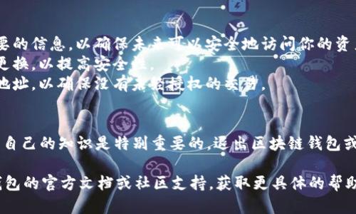 退出区块链钱包，可以通过以下几个步骤完成，具体操作可能会根据你使用的钱包类型（热钱包、冷钱包、硬件钱包等）而有所不同。以下是一个通用的步骤指南：

### 1. 确保资金安全
在退出区块链钱包之前，首先要确保你的资产是安全的。如果钱包中有用户需要保留的资产，务必备份钱包的私钥或助记词。这样，即使退出钱包，你仍然可以在未来恢复访问。

### 2. 登出步骤
如果你使用的是在线的钱包或移动应用程序，可以按照以下步骤登出：

#### 在线钱包
对于大多数在线钱包，你可以直接在网站上找到“登出”或者“退出”按钮。点击后，系统会安全地结束你的会话。

#### 移动应用程序
在你的手机应用中，通常可以在账户设置中找到“登出”或“退出”选项。点击后，它也会结束会话。

### 3. 关闭钱包软件
如果你使用的是桌面钱包，直接关闭钱包软件也可以退出。不过，建议在关闭前确保所有交易已经完成并且账户是安全的。

### 4. 确认操作
在登出或退出后，可以尝试重新打开钱包，检查是否需要输入密码或私钥，如果系统要求，那么就表明你已经成功退出。

### 5. 清除缓存（可选）
如果你在使用在线钱包的电脑上进行交易，可以考虑在退出后清除浏览器缓存，以防止他人对你的账户进行未经授权的访问。

### 6. 注意事项
- **备份私钥或助记词**：在退出钱包之前，请始终备份所有必要的信息，以确保未来可以安全地访问你的资产。
- **使用安全密码**：确保为你的钱包设置一个强密码，并定期更换，以提高安全性。
- **定期检查账户**：即使退出钱包，也建议定期检查你的钱包地址，以确保没有未经授权的交易。

### 结尾提示
Blockchain技术和数字货币仍在不断发展，因此保持学习和更新自己的知识是特别重要的。退出区块链钱包或管理你的数字资产时，始终优先考虑安全。

如果你在使用某种特定的区块链钱包时遇到困难，可以检查该钱包的官方文档或社区支持，获取更具体的帮助。