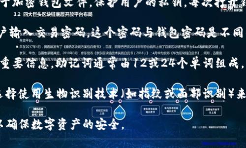 在使用imToken钱包时，用户需要设置几个不同的密码来确保资产的安全。以下是主要的几类密码：

1. **钱包密码**：这是用户在创建钱包时设置的主要密码，用于加密钱包文件，保护用户的私钥。每次打开钱包或进行敏感操作时，都需要输入这个密码。

2. **交易密码**：在进行数字资产转账时，imToken会要求用户输入交易密码，这个密码与钱包密码是不同的，主要用于确认用户的身份，防止未授权的交易。

3. **助记词**：虽然助记词不是密码，但它是用户恢复钱包的重要信息。助记词通常由12或24个单词组成，用户需要妥善保管，一旦丢失，将无法恢复钱包。

4. **指纹识别/面部识别**（可选）：在一些设备上，用户可以选择使用生物识别技术（如指纹或面部识别）来替代输入密码。这种方式不仅方便快捷，还具有很高的安全性。

在使用imToken钱包时，用户需要理解和妥善管理这些密码，以确保数字资产的安全。