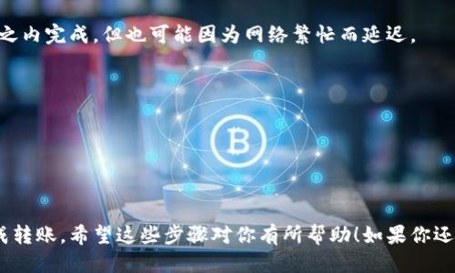 关于imToken钱包转账的手续，大致上可以涉及以下几个方面：

### 1. 登陆钱包
在进行转账之前，你需要确保已经下载并安装imToken钱包，并完成账户的注册和登录。

### 2. 选择转账的数字资产
打开imToken钱包后，你需要选择想要转账的数字资产，比如以太坊（ETH）、比特币（BTC）或其他支持的币种。

### 3. 输入接收地址
在转账页面，输入或粘贴接收方的数字资产地址。这个步骤非常重要，一定要确认地址的准确性，防止因地址错误导致的资产损失。

### 4. 输入转账金额
接下来，输入你希望转账的金额。imToken通常会显示当前的手续费和概况，比如网络拥堵情况可能对手续费产生影响。

### 5. 确认网络手续费
在进行任何转账之前，imToken会显示相应的网络手续费，也就是 gas fee。在以太坊交易中，gas fee 的高低会根据网络情况有所不同... 这时候你可能需要选择一个合适的手续费。

### 6. 验证转账信息
再次确认转账的信息，包括接收地址、转账金额以及手续费等，这对确保交易安全非常关键。

### 7. 提交交易
确认无误后，点击确认，提交交易。此时你可能需要输入钱包的密码或者通过其他验证方式来完成交易。

### 8. 等待确认
交易提交后，你只需耐心等待网络确认。一般情况下，交易会在几分钟之内完成，但也可能因为网络繁忙而延迟。

### 9. 查看交易状态
你可以在imToken钱包内查看交易状态，确保交易成功。

### 10. 交易完成
当交易被确认后，你就可以在接收方钱包中看到转账的资产了...

虽然这个过程看似复杂，但只要按照流程小心操作，就可以顺利地完成转账。希望这些步骤对你有所帮助！如果你还有其他问题，欢迎随时提问。