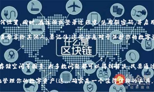 由于无法下载imToken，可能会遇到许多困扰。这款数字钱包因其安全性和方便性而受到了越来越多加密货币用户的喜爱。如果你正在经历这一问题，以下内容将帮助你了解潜在原因以及解决方案。

为什么无法下载imToken？

关于下载imToken的困难，可能有几个原因。首先，确保你所使用的设备和操作系统与imToken的版本兼容。如果你正在使用的是较老的设备，可能会出现兼容性问题...

其次，网络连接也是一个关键因素。检查你的网络是否稳定，是否能够顺畅访问互联网。有时候，网络问题会导致下载过程中的中断或失败。

再者，手机的储存空间也是一个不可忽视的因素。imToken的下载需要一定的存储容量。如果你的设备空间不足，可能会导致下载失败。这...是真的吗？

解决方案：如何顺利下载imToken？

这里有一些解决方法，可以帮助你顺利下载imToken：

ul
    listrong检查设备要求：/strong确保你的设备符合imToken的最低系统要求。这包括操作系统版本、处理器类型等...如果不确定，可以访问imToken的官网，获取详细信息。/li
    listrong清理存储空间：/strong如果你的设备储存空间不足，可以尝试删除一些不必要的应用或文件，腾出足够的空间来下载imToken。/li
    listrong更换网络环境：/strong尝试使用不同的网络环境，例如切换到Wi-Fi，确保下载过程稳定。如果你在使用移动数据，确保信号强烈。/li
    listrong重新下载：/strong有时下载过程中出现错误，那么删除下载文件，重新尝试下载也是一种解决办法。/li
/ul

从哪个渠道下载imToken比较安全？

为了确保下载安全性，建议只通过官方渠道下载imToken。例如...

ul
    li访问imToken的官网，那里会提供最新的安全版本下载链接。/li
    li使用App Store或Google Play等可靠的应用商店进行下载安装。这些平台会对应用进行审核，因此相对安全。/li
/ul

如果下载成功了，接下来我该做什么？

下载成功后，安装过程也十分重要。请确保按步骤进行安装，避免遗漏任何设置。同时，在注册或登录过程中，使用强密码，并启用双重认证以提高安全性...

注册后，可以开始设置你的钱包。创建备份并保存密钥，绝对不要将其轻易分享给其他人。要记住，这些信息对于保护你的数字资产至关重要。

总结

总之，虽然下载imToken可能会遇到一些问题，但通过检查设备、网络和存储空间等因素，大多数问题都可以得到解决。只要通过官网或官方应用商店下载，就能保障软件的安全性。

理解这些步骤后，希望你能够顺利下载并安全使用imToken，从而更好地管理你的数字资产！这...确实是一个值得信赖的工具，对吗？相信你一定会爱上它的！