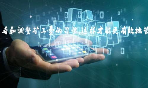 关于IM钱包的矿工费调整，以下是详细的步骤和建议，希望能够帮助您顺利完成调整。

什么是矿工费？
在理解如何调整IM钱包的矿工费之前，我们首先要明白“矿工费”是什么。矿工费是用户在进行区块链交易时，需要支付给矿工的一种费用，作为他们处理和确认交易的报酬。通常情况下，这个费用会随网络的拥堵程度而变化。网络越繁忙，矿工费可能需要越高；相反，当网络空闲时，费用可能会降低。

IM钱包的矿工费设置
在IM钱包中，矿工费的设置可以影响到您的交易确认速度和费用。这意味着，合理设置矿工费可以帮助您节省成本，同时确保交易能够及时被网络处理。

如何查看当前矿工费？
在IM钱包中，您通常可以通过以下步骤来查看当前的矿工费：
ul
    li打开IM钱包应用。/li
    li在界面中找到“发送”或“转账”选项。/li
    li在输入金额的界面，会有一个关于矿工费的提示或设置选项。/li
/ul
在这里，您可以看到建议的矿工费以及当前网络的状态...这使您能够更明智地做出选择。

调整矿工费的步骤
调整IM钱包的矿工费，通常可以通过以下步骤实现：
ol
    li进入IM钱包应用的“发送”界面。/li
    li输入您要发送的金额和接收方的钱包地址。/li
    li在矿工费设置上，您会看到几个选项。这些可能包括“推荐费用”、“低费用”和“自定义费用”。/li
    li选择适合您需求的选项。例如，如果您希望金钱能够迅速到账，选择“推荐费用”；如果您愿意等待，可以选择“低费用”。/li
    li若选择“自定义费用”，可以根据显示的当前网络状况来输入具体的费用。/li
/ol

选择合适的矿工费
在选择矿工费时，有几个因素需要考虑：
ul
    li交易紧急性：如果这笔交易非常紧急，比如购买限时商品，您可能需要支付较高的矿工费。/li
    li网络状态：您可以通过各种区块链浏览器来检查当前的网络繁忙程度，以此决定是否需要调整矿工费。/li
    li个人预算：当然，个人的财务状况也是一个重要的考虑因素。如果您当前资金比较紧张，那么选择较低的矿工费可能更为合适。/li
/ul

调整后的注意事项
在成功调整矿工费后，您应该注意以下几点：
ul
    li监控交易状态：在确认交易后，您可以在钱包中查看交易状态，一般会显示“待确认”或“已完成”。/li
    li适时调整：如果您发现交易未能在预期时间内确认，您可以考虑再次调整矿工费进行加速。这在一些钱包应用中是允许的，即使交易已发出，仍可通过支付额外的矿工费来加快确认。/li
/ul

最后的建议
矿工费的设置并不是一成不变的，您需要根据市场动态、交易时机以及个人需求来不断调整。IM钱包用户应该培养一个及时查看和调整矿工费的习惯，这样才能更有效地管理自己的数字资产。在交易时，合理的矿工费设置能够为您带来更佳的体验...

希望这些信息能够帮助到您，对于IM钱包的矿工费调整，有更多的问题或疑问，欢迎随时咨询相应的技术支持...

总结来说，理解和合理调整矿工费是进行数字货币交易中非常重要的一部分。祝您在使用IM钱包的过程中一切顺利！