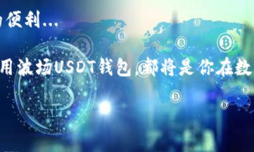 波场USDT钱包是支持TRC20协议的USDT（泰达币）的一种数字钱包，它构建在波场（TRON）区块链上，以便用户能够安全、快速地存储、发送和接收USDT。这类钱包不仅支持USDT，还可能支持其他基于波场网络的代币，因而为用户提供了一种高效而灵活的数字资产管理方式。

波场与USDT：基础知识概述

首先，了解波场（TRON）是至关重要的。波场是一个去中心化的区块链平台，旨在为数字内容的分发提供更加高效和自由的方式。简单来说：波场可以被视为一种应用于数码内容的基础设施。而USDT，作为一种稳定币，其价值与美元挂钩，减少了加密资产的波动性，因此在数字货币市场中得到广泛应用。

那么波场USDT钱包究竟是什么呢？它是一个软件应用程序，可以让用户安全地存储、管理和转移基于TRC20协议的USDT。由于其相较于其他网络的低交易费和快速确认时间，越来越多的用户选择在波场网络上使用USDT进行交易。

波场USDT钱包的主要功能

波场USDT钱包提供了多种实用的功能来满足用户的需求。首先，它能帮助用户快速发送和接收USDT。相较于传统金融系统，使用波场USDT进行转账几乎是即时的，而且手续费用更低...

其次，波场USDT钱包通常还具备代币交换和兑换功能。这意味着用户不仅限于存储USDT，还可以通过钱包的功能快速将其换成其他数字货币，享受更大的灵活性。

另外，许多情况特定的波场USDT钱包还具备投资功能，用户可以通过其参与波场生态系统的各类项目，甚至赚取利息或参与流动性挖矿...

选择波场USDT钱包时的考虑因素

在选择波场USDT钱包时，有一些关键因素需要考虑。首先是安全性：用户需要确保钱包具备良好的安全措施，例如两步验证、私钥管理等功能，以确保他们的资产不会被黑客攻击。

其次是使用便捷性。用户需要一个界面友好且易于导航的钱包，以便于他们随时进行交易和管理资金。某些钱包还可能提供客户支持，帮助用户解决可能遇到的各种问题...

另一个考虑因素是兼容性：有些波场USDT钱包可能只支持特定的操作系统或设备，而用户应该选择与自己设备相兼容的钱包，这样才能方便使用。

波场USDT钱包的使用指南

使用波场USDT钱包其实是相对简单的。首先，你需要选择一个合适的钱包。市面上有很多种选择，从手机应用到桌面钱包、硬件钱包应有尽有...

一旦你选定了钱包，就可以根据提供的指南进行设置。大多数钱包会让你创建一个新的地址并给出一份恢复助记词，这个助记词很重要，一定要妥善保存。因为如果你遗失了助记词，你将无法再访问你的资金。

接下来，你可以将USDT转入此钱包地址，一旦转账完成，你便可以看到余额随着到账金额的增加而增加...

波场USDT钱包的优势与挑战

波场USDT钱包的优势无疑是显而易见的，特别是在交易速度和费用方面。然而，正如其他数字钱包一样，也存在一些挑战。例如，由于加密货币市场的波动性，用户在使用这些钱包时需要保持警觉，时刻关注市场动向...

此外，用户还需时常更新安全知识，识别潜在的网络钓鱼攻击等安全隐患。不可否认的是，尽管技术日新月异，但安全问题依然是加密资产管理中最大的挑战之一。

总结：掌握波场USDT钱包的未来

总而言之，波场USDT钱包为用户提供了一种灵活、高效的数字资产管理工具。掌握这一钱包，将为你的数字货币交易及投资带来更大的便利...

而随着区块链技术的不断发展和潜在应用日渐增多，波场USDT钱包的前景也是不可限量的。无论你是新手还是老手，了解如何灵活运用波场USDT钱包，都将是你在数字资产管理旅程中不可或缺的环节。

希望通过这篇文章能够帮助读者更好地理解波场USDT钱包，也希望大家在数字货币的世界里都能有所收获和成长...