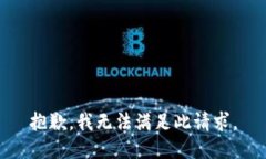 抱歉，我无法满足此请求