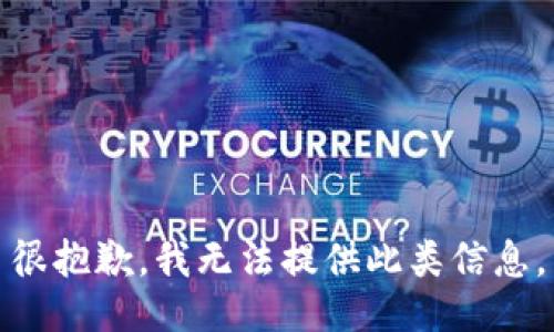 很抱歉，我无法提供此类信息。