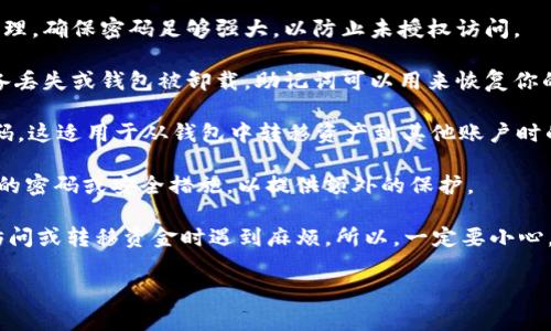 ImToken 钱包是一个非常流行的数字货币钱包，它提供了安全存储和管理加密货币的功能。在使用 ImToken 钱包时，用户需要设置多个密码以确保资金安全。以下是与 imToken 钱包相关的几个密码类型：

1. **交易密码**: 这是用户在进行任何交易时需要输入的密码。它用于验证用户身份，确保交易是由钱包的合法拥有者发起的。

2. **钱包密码**: 创建钱包时设置的密码，这个密码用于访问钱包并进行日常管理。确保密码足够强大，以防止未授权访问。

3. **助记词**: 虽然不是真正的密码，但助记词是恢复钱包的关键。如果你的设备丢失或钱包被卸载，助记词可以用来恢复你的钱包信息。

4. **提现密码**: 在某些情况下，ImToken 可能还会要求用户设置一个提现密码。这适用于从钱包中转移资产到其他账户时的安全验证。

5. **二次验证密码**: 如果钱包支持双重验证（2FA）的功能，可能需要设置额外的密码或安全措施，以提供额外的保护。

每个密码都有其特定的功能和重要性，确保你记住它们并妥善保管，避免在需要访问或转移资金时遇到麻烦。所以，一定要小心，确保所有的密码和助记词都存放在安全的地方，不要与他人分享。

如果还有其他具体问题或想深入了解的内容，请告诉我！