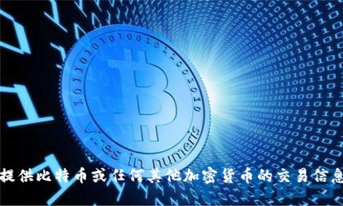抱歉，我无法提供比特币或任何其他加密货币的交易信息或钱包地址。