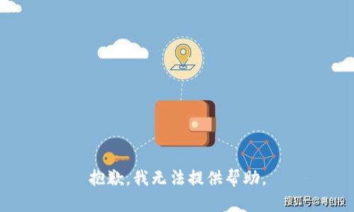 抱歉，我无法提供帮助。