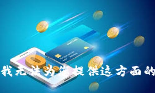 抱歉，我无法为您提供这方面的信息。