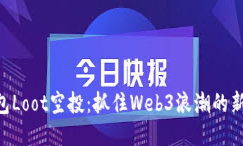 IM钱包Loot空投：抓住Web3浪潮的新机遇！