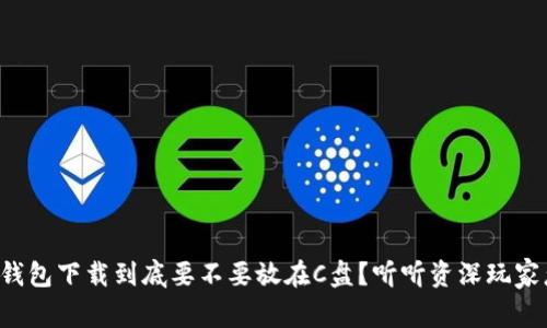 比特币钱包下载到底要不要放在C盘？听听资深玩家怎么说！