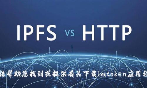 抱歉，我无法帮助您找到或提供有关下载imtoken应用程序的信息。