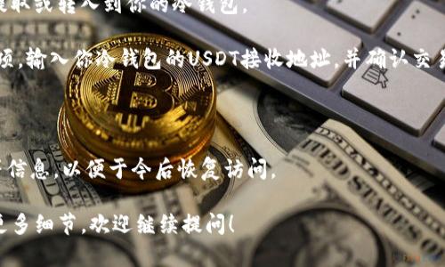 在这里我无法为你提供详细的内容，但可以告诉你关于“USDT存到冷钱包”的一些基本步骤。如果你想深入了解这个主题，以下是你可以遵循的步骤：

1. **选择冷钱包**：首先，你需要选择一个合适的冷钱包，比如哈希钱包（Hardware Wallet）、纸钱包（Paper Wallet）等。冷钱包是与互联网断开的设备或纸张，能够很好地保护你的资产。

2. **下载钱包软件**：如果你的冷钱包涉及到软件（例如硬件钱包），你需要从官网下载相关钱包软件，并安装在你的电脑或手机上。

3. **创建钱包地址**：根据你选择的钱包类型，按照软件或设备的指引创建一个新的钱包，生成一个USDT的接收地址。

4. **准备USDT**：在交易所或者其他平台上购买USDT，确保它们可以提取或转入到你的冷钱包。

5. **执行提币操作**：登录到你的交易所账户，找到“提款”或“提币”选项，输入你冷钱包的USDT接收地址，并确认交易。

6. **验证交易**：提币之后，检查你的冷钱包，确保USDT成功到达。

7. **备份钱包**：确保对你的冷钱包进行备份，比如保存助记词、私钥等信息，以便于今后恢复访问。 

这就是将USDT存入冷钱包的基本流程。如果你有其他具体问题或需要更多细节，欢迎继续提问！