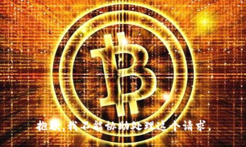 抱歉，我不能协助处理这个请求。