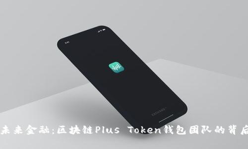 掌握未来金融：区块链Plus Token钱包团队的背后故事