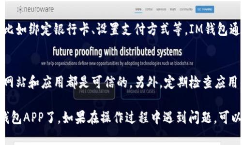 要在华为手机上下载IM钱包APP，可以按照以下步骤操作：

第一步：打开应用市场
在华为手机上，首先需要找到并打开“应用市场”这个应用。它通常是手机上预装的应用之一，图标看起来像一个购物袋，或者你可以在手机的主屏幕上搜索“应用市场”。

第二步：搜索IM钱包
在应用市场的搜索栏中，输入“IM钱包”进行搜索。系统会自动显示相关的应用程序供你选择。确保选择的是官方的IM钱包，避免下载到仿冒或不安全的版本。

第三步：查看应用详情
点击搜索结果中的IM钱包APP，进入应用详情页面。在这里，你可以查看应用的截图、用户评价以及更新日志等信息。确保这个应用符合你的需求。

第四步：下载与安装
若确认无误，点击“下载”或“安装”按钮。应用市场将开始下载IM钱包，下载完成后，它会自动安装应用。你可以在主屏幕或应用列表中找到IM钱包的图标。

第五步：注册与登录
打开IM钱包APP后，你可能需要注册一个新账户或使用已有账户登录。在注册过程中，请确保提供准确的信息，并遵循相关的安全步骤，例如设置强密码等。

第六步：配置与使用
成功登录后，你可以根据自己的需求配置IM钱包的各种功能，比如绑定银行卡、设置支付方式等。IM钱包通常支持多种支付功能，比如在线购物、转账、充值等，非常方便。

注意事项
在下载和使用IM钱包的过程中，要注意安全性问题，确保对象网站和应用都是可信的。另外，定期检查应用的权限设置，以保护个人隐私信息。

通过以上步骤，你就可以顺利地在华为手机上下载并使用IM钱包APP了。如果在操作过程中遇到问题，可以参考华为的官方帮助中心或IM钱包的客服支持。
