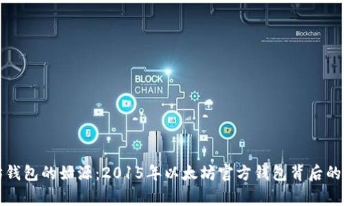 探寻以太坊钱包的始源：2015年以太坊官方钱包背后的故事与未来