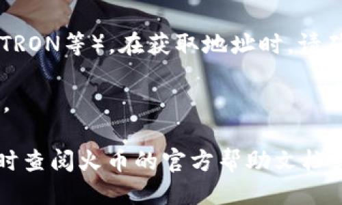 要查找火币钱包的USDT地址，可以按照以下步骤进行：

1. **登录火币账户**：首先，您需要登录您的火币账户。如果您还没有账户，请先注册。

2. **进入钱包页面**：在登录后，找到页面上的“钱包”或“资产”选项，点击进入。

3. **选择加密货币**：在钱包页面，您会看到支持的各种加密货币列表。请找到“USDT”（泰达币）。

4. **获取USDT地址**：
   - 点击USDT旁边的“充值”或“接收”选项。
   - 在这里，您将看到您的USDT充值地址。它通常是一个以“T”开头的字母和数字组合的字符串。

5. **注意网络类型**：USDT有多种网络协议（如Ethereum, TRON等）。在获取地址时，请确保您选择了正确的网络，因为不同网络的地址可能并不兼容。

6. **复制地址**：确保正确复制该地址，并在需要时粘贴使用。

如果您在任何步骤中遇到困难，或者不确定如何操作，可以随时查阅火币的官方帮助文档或联系客服获得支持。