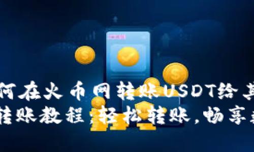 快速指南：如何在火币网转账USDT给其他钱包？
火币网USDT转账教程：轻松转账，畅享数字货币世界