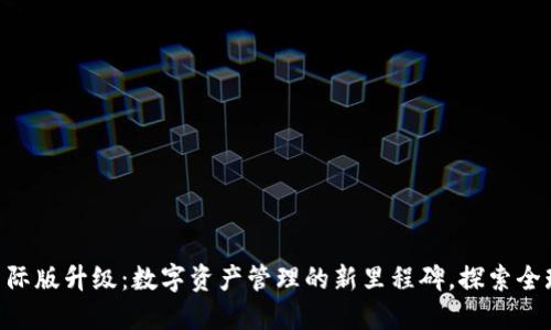 IM钱包2.0国际版升级：数字资产管理的新里程碑，探索全球金融的未来