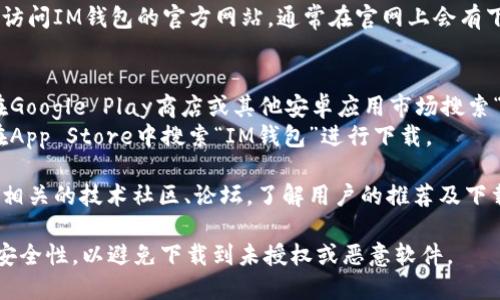 IM钱包的下载方式可以通过以下几种途径：

1. **官方网站下载**：可以访问IM钱包的官方网站，通常在官网上会有下载链接和相关的使用说明。

2. **各大应用商店**：
   - **安卓用户**：可以在Google Play商店或其他安卓应用市场搜索“IM钱包”进行下载。
   - **苹果用户**：可以在App Store中搜索“IM钱包”进行下载。

3. **社区推荐**：可以查找相关的技术社区、论坛，了解用户的推荐及下载链接。

在下载之前，请确认来源的安全性，以避免下载到未授权或恶意软件。