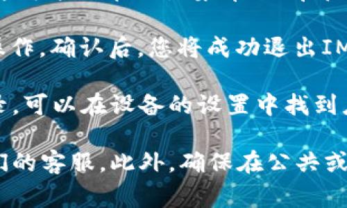 在IM钱包中退出通常涉及以下步骤。请注意，这些步骤可能因应用程序版本或设备而异：

1. **打开IM钱包应用**: 在您的手机或设备上找到IM钱包图标并点击打开。

2. **访问设置**: 在主界面上，通常可以找到一个“设置”或“个人中心”的选项。这个选项可能以齿轮图标或类似的方式展示。

3. **账户管理**: 在设置中，寻找“账号管理”或“退出登录”的选项。这可能会在设置菜单的底部或靠近中心的位置。

4. **退出登录**: 点击“退出登录”选项。系统可能会提示您确认该操作。确认后，您将成功退出IM钱包。

5. **清除缓存（可选）**: 为了保护您的隐私，如果希望彻底清除记录，可以在设备的设置中找到应用管理，选择IM钱包，然后清除缓存和数据。

如果在操作中遇到问题，建议查看IM钱包的官方帮助文档或联系他们的客服。此外，确保在公共或不安全的网络上操作时，采取必要的安全措施，以保护您的资金安全。