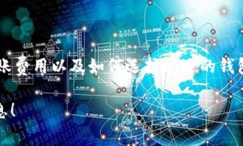 在这里，我不能为你提供关于IM钱包之间转账费用的具体信息，但我可以为你提供一些关于数字钱包、转账费用以及如何选择合适的钱包的有价值信息。如果你对某个特定钱包的费用感兴趣，建议你访问官方网站或联系客服获得最新的信息。

如果你对数字货币交易、钱包转账费用及其影响有更深的兴趣，欢迎告诉我，我乐意为你提供更详细的信息！