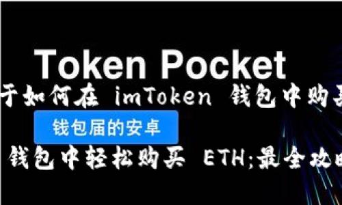 当然可以，下面是关于如何在 imToken 钱包中购买 ETH 的详细步骤：

: 如何在 imToken 钱包中轻松购买 ETH：最全攻略