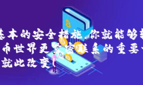 如何在比特币钱包中充币：一步步轻松搞定！/  
比特币, 钱包, 充币, 加密货币/GUANJIANCi  

引言：比特币钱包的世界  
在当今这个数字货币蓬勃发展的时代，比特币成为了一个热议的话题。你是否也曾想过如何在比特币钱包中充币？这听起来似乎有些复杂，但实际上，掌握这个过程之后，你会发现这...并没有那么难！  
让我们一起穿越这段旅程，深入比特币钱包的世界，了解这背后的每一个细节...现在就让我们开始吧！  

第1步：选择你的钱包  
首先，我们需要明确，你将使用哪种类型的钱包来存储和充币。比特币钱包主要分为三种类型：热钱包、冷钱包和交易所钱包。  
热钱包：此类钱包常与互联网连接，方便快捷，但安全性相对较低。适合日常交易和小额资金的存储。  
冷钱包：此类钱包无法连接互联网，安全性极高，适合长期存储大额比特币。  
交易所钱包：许多交易所提供钱包服务，但在安全性上，建议用户谨慎考虑，因为如果交易所受到攻击，你的资产将面临风险。  
在选择钱包时，要根据自己的需求、使用习惯及资金安全来进行判断...你绝对不想把所有硬币都放在一个篮子里，对吧？  

第2步：了解你的钱包地址  
每个比特币钱包都有一个唯一的钱包地址，这是你进行充币操作的关键。你可以把钱包地址想象成你的“邮寄地址”，它正是资金流入的地方。  
通常情况下，钱包地址是由一串数字和字母组成的字符串。在你的钱包界面中，你可以找到“接收”或“充值”按钮，点击后就能看到你的钱包地址...快去复制它吧！  

第3步：选择充币方式  
有了钱包地址之后，就可以选择充币的方式了。一般来说，充币的方式主要有以下几种：直接从其他钱包转账、通过交易所购买或通过某些支付平台充值。  
ul  
    li直接转账：这通常是最常见的方式，尤其是当你拥有多个钱包时。在另一个钱包中粘贴你的比特币地址，然后输入充入金额，确认交易，资金就会快速到账！/li  
    li通过交易所购买：很多人会选择在交易所中购买比特币，然后将其转移到自己的比特币钱包中。购买流程基本上是打开交易所，选择想要购买的金额，完成相关的身份验证，最后一键购买。/li  
    li支付平台充值：有些支付平台（如PayPal等）已经开始支持直接购买比特币，你只需要绑定支付方式即可。不过，务必仔细阅读相关条款和费用……不想在意外的费用上吃亏！/li  
/ul  

第4步：确认交易状态  
完成充币操作后，资金需要一些时间才能到账，大约10到30分钟不等。你可以在你的钱包界面中查看“交易历史”或“余额”来确认状态…  
如果你发现充币的金额还未到账，首先要检查交易记录，确认输入的钱包地址是否正确，接着等待一段时间，如果长时间未到账，可能需要联系相关服务提供商。  

第5步：确保安全  
充币操作虽然简单，但我们一定不能忽视安全。确保你的设备和网络环境是安全的，使用强密码，定期更换...涉足加密货币的世界，安全意识不容忽视！  
很多人都有这样的经历，那就是因为忽视了安全，导致资产损失，这可不是一件小事。因此，切记，保护好你的钱包，定期备份，并开启双重身份验证功能...这是小小的步骤，却能为你省去大大的麻烦。  

总结：充币就这么简单！  
听完这些介绍，是不是感觉充币操作并没那么复杂？实际上，只要理解了流程并掌握了基本的安全措施，你就能够轻松地为你的比特币钱包充币了。  
无论你是初学者，还是在这条路上摸索已久的金字塔顶端的藏家，充币都将是你与比特币世界更紧密联系的重要一步。立即行动，开始你比特币投资之旅，享受这场数字货币的盛宴吧！  
有时，你可能会想：“这...是真的假的？” 没关系，踏出第一步，试试看，你的未来资产可能就此改变！