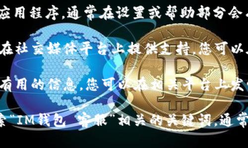 IM钱包客服一般可以通过以下几种方式联系：

1. **官方网站**：访问IM钱包的官方网站，通常会有“联系我们”、“客服支持”或“帮助中心”的选项，您可以找到客服电话或在线客服的链接。

2. **APP内客服**：如果您已下载并安装IM钱包的应用程序，通常在设置或帮助部分会有客户服务的联系方式或在线聊天功能。

3. **社交媒体**：许多数字钱包和金融服务机构会在社交媒体平台上提供支持，您可以在他们的官方账号上发送消息询问。

4. **社区论坛**：有些用户社区或论坛也可能提供有用的信息，您可以在相关平台上发帖询问或查找以往的内容。

如果您无法在以上渠道找到客服信息，建议直接搜索“IM钱包 客服”相关的关键词，通常可以找到最新的联系信息。