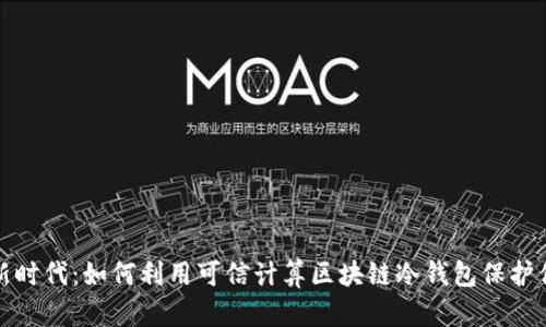 安全存储的新时代：如何利用可信计算区块链冷钱包保护你的数字资产