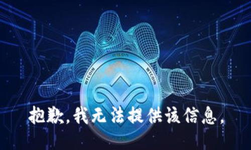 抱歉，我无法提供该信息。