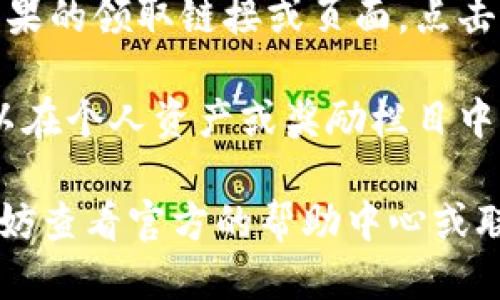 要领取im钱包中的糖果，您可以按照以下步骤操作：

1. **下载并安装im钱包**：如果您还没有该应用，请先在应用商店下载并安装im钱包。

2. **注册或登录账户**：如果您是新用户，请注册一个账户。如果您已有账户，请直接登录。

3. **查找活动通知**：在钱包首页，通常会有活动公告或推荐。您可以查看是否有关于糖果的领取活动。

4. **参与相关活动**：一些糖果可能通过参加活动、完成任务或邀请朋友等方式来获取。请仔细阅读活动规则。

5. **访问糖果领取页面**：如果找到了糖果的领取链接或页面，点击进去，按照提示完成相应操作。

6. **查看个人账户**：领取成功后，您可以在个人资产或奖励栏目中查看到领取的糖果。

如果您在使用im钱包时遇到任何问题，不妨查看官方的帮助中心或联系客服以获得更多帮助。