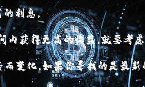 区块链钱包的利息因提供服务的不同平台而异，通常这会根据以下几个因素变化：

1. **加密货币种类**：不同币种的利息率各不相同。例如，比特币的存款利息通常低于稳定币（如USDC或DAI）。

2. **平台的信誉**：一些知名的平台可能提供更高的利息，而较小或者新兴的平台可能提供诱人的利息来吸引用户。

3. **市场变化**：加密市场极其波动，利息也可能随着市场条件的变化而变化。

4. **存款的时间长度**：有些平台允许用户选择不同的存款期限，较长期的存款可能获得更高的利息。

5. **流动性**：如果允许随时取款的灵活性，利息可能会相对较低，但若要锁定资金在一段时间内获得更高的收益，就要考虑放弃流动性。

很难给出一个具体的利息数字，因为它会根据采用哪种钱包、投资的货币、市场条件等多种因素而变化。如果你寻找的是最新的利息信息，建议查看各大加密货币钱包或平台的官方文档，了解它们各自提供的利率和条件。