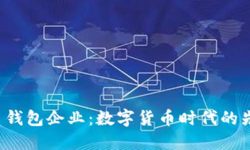 2024年比特币钱包企业：数字货币时代的先锋，谁能领跑？