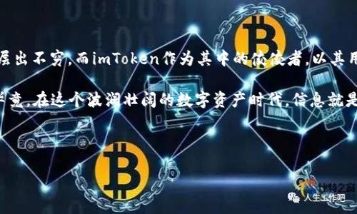 如何在imToken中添加观察钱包：简单五步教你轻松操作

在区块链和加密货币的世界里，钱包不仅仅是存储数字资产的工具，它更是我们与整个加密生态系统连接的桥梁。作为一种非常流行的数字资产管理工具，imToken可以让用户方便地管理自己的钱包，进行交易与资产的监控。今天，我们要介绍的，就是如何在imToken中添加观察钱包，这个看似简单却非常有用的功能，尤其是对于那些持有多种数字资产的用户来说，更是不可或缺的一部分。

为什么要添加观察钱包？

在这里，我们得先聊聊观察钱包的意义。你是否曾经想过，有些钱包里的资产并不是你自己直接控制的？比如那些你没有私钥的钱包或者平台交易所地址。此时，观察钱包便能派上用场了——它允许用户监控这些地址的资产情况而不必拥有密码或者密钥。这对于追踪自己投资的表现、监测市场动态等等，都是非常有帮助的。

第一步：打开imToken应用

首先，确保你已经安装了最新版本的imToken应用程序。打开应用后，你会看到清晰的资产界面和多种功能选项。若还未注册或登录，直接进行操作，不妨先熟悉一下基本界面的布局。想象一下，在这个数字资产的海洋中，imToken就是你脚下的稳固桥梁。

第二步：进入钱包管理界面

在imToken的主界面，你会发现一个“钱包”图标，点击这一部分，即可进入钱包管理界面。在这里，你会看到你已拥有的钱包列表，无论是正在使用的还是观察钱包。strong这一步很关键，没迈出这一脚，你将不能真正掌控资产的广度.../strong

第三步：选择添加观察钱包

在钱包管理界面，你会看到一个“添加钱包”的按钮。这是添加观察钱包的起点。想象一下—当你在寻觅那些可能的投资机会时，这可不仅仅是一个钱包，/strong而是你未来成功的起源地.../strong点击这个按钮后，会弹出几个选项，其中就包括“添加观察钱包”。

第四步：输入观察钱包地址

无论是以太坊地址，还是其他公链的地址，这里都可以填入。记住，输入地址一定要准确无误。如此一来，你就能实时监控该地址的资产变化。strong不过...万一输入错误，那可就得不偿失了！/strong一笔不小的损失，可能就这样悄无声息地发生。因此，建议在复制和粘贴钱包地址的过程中，双重检查。strong简而言之，不要留给“意外”的机会！/strong

第五步：确认添加

输入了观察钱包地址后，接下来的步骤就是确认了。此时，你可能会稍稍停顿，想一想 —— 是不是确认无误？然后点击“确认”，你的观察钱包就成功添加到imToken中了。此时，不禁感慨——这样的便利，真是现代科技的馈赠呀！

使用观察钱包的注意事项

在使用观察钱包的过程中，也有一些需要注意的地方。首先，观察钱包仅仅是监控资产的工具，不能用来进行交易或转账操作。因此，一定要清楚自己想要达到的目标。其次，如果你添加了多个观察钱包，可能在界面上会有点拥挤，这时不妨考虑定期清理不再关注的钱包地址，保持界面的简单和清晰。

总结

添加观察钱包在imToken中是非常简便的一项操作，而这一功能的存在，其实是为了帮助用户更好地掌握整个加密资产的动态。随着数字货币的不断发展，更多工具和应用层出不穷，而imToken作为其中的佼佼者，以其用户友好的设计和强大的功能，赢得了众多用户的青睐。

所以，下一次在imToken中操作时，别忘了给自己添加几个你感兴趣的观察钱包...这样一来，无论市场如何波动，你都能及时获知相关情况，让每一个决策都显得更加从容。毕竟，在这个波澜壮阔的数字资产时代，信息就是力量，strong而智慧则来自于对信息的敏锐捕捉。/strong

imToken,观察钱包,数字资产,钱包管理/guanjianci

小贴士：随着加密世界的不断变化，确保定期更新你的信息渠道，保持对市场的敏感度。这样当新的机会出现时，你将能够更快地抓住它们！