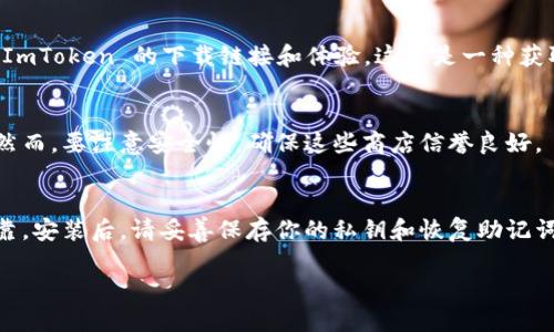 ImToken 是一款流行的数字货币钱包应用，主要用于管理、存储和交易各种加密货币。如果你想下载 ImToken 钱包应用，可以通过以下几种方式：

### 1. 官方网站下载
你可以访问 ImToken 的官方网站，通常会提供最新版本的下载链接。在网站上下载应用可以确保你获得的是官方正品，避免安全隐患。

### 2. App Store 或 Google Play
如果你是 iPhone 用户，可以在 App Store 中搜索“ImToken”并下载。如果你使用的是 Android 手机，可以在 Google Play 中搜索相应的应用。不过，某些国家或地区可能会因为政策原因限制下载。

### 3. 社交媒体和社区推荐
在一些加密货币社区、论坛（如 Reddit、Telegram 等）中，用户们可能会分享 ImToken 的下载链接和体验，这也是一种获取信息的方式。不过，注意辨别信息的真实性。

### 4. 第三方应用商店
某些地区可能没有官方应用商店，用户可以选择一些知名的第三方应用商店。然而，要注意安全性，确保这些商店信誉良好。

### 注意事项
在下载和安装任何加密货币钱包时，一定要保持警惕，确保应用的来源安全可靠。安装后，请妥善保存你的私钥和恢复助记词，不要随意分享给他人，以保障你的数字资产安全。

如果需要更多关于如何使用 ImToken 或加密货币相关的信息，欢迎询问！