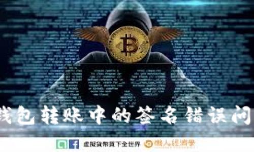 如何解决imToken钱包转账中的签名错误问题：实用指南与技巧